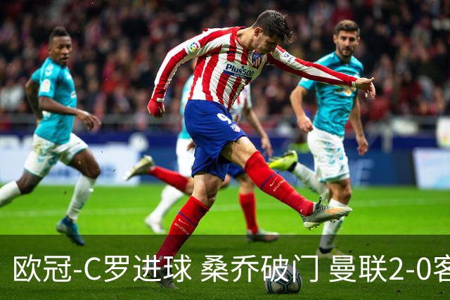 欧冠-C罗进球 桑乔破门 曼联2-0客胜黄潜提前出线