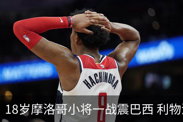 18岁摩洛哥小将一战震巴西 利物浦阿森纳巴黎夏窗抢人